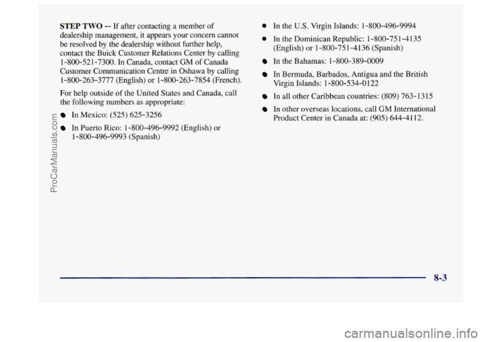 BUICK CENTURY 1997 Owners Manual STEP TWO -- If after contacting a member of
dealership management,
it appears your concern cannot
be resolved by the dealership without further help,
contact the Buick Customer Relati BUICK CENTURY 1997 Owners Manual STEP TWO -- If after contacting a member of
dealership management,
it appears your concern cannot
be resolved by the dealership without further help,
contact the Buick Customer Relati