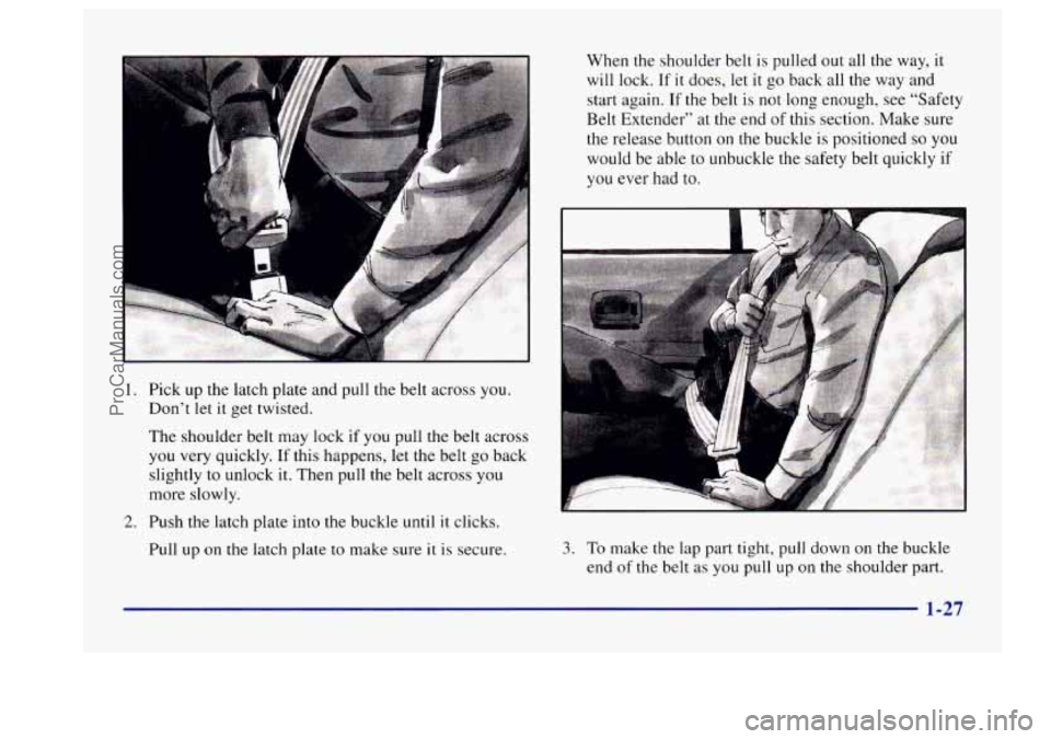 BUICK CENTURY 1997 Service Manual 1.
2.
A
Pick up the latch plate and pull the belt across you.
Don’t let
it get twisted.
The shoulder belt may lock
if you pull the belt across
you very quickly. If this happens, l BUICK CENTURY 1997 Service Manual 1.
2.
A
Pick up the latch plate and pull the belt across you.
Don’t let
it get twisted.
The shoulder belt may lock
if you pull the belt across
you very quickly. If this happens, l