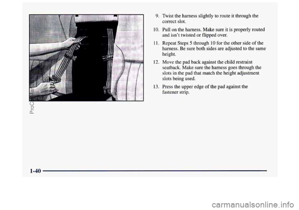 BUICK CENTURY 1997 Workshop Manual 9. Twist the harness slightly to route it through the correct slot. 
10. Pull  on the harness.  Make  sure it is properly routed 
and isn’t  twisted or flipped  over. 
1 1. Repeat Steps 5 through 10