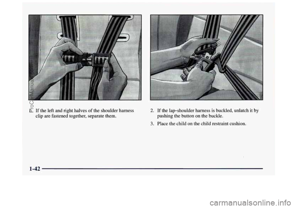 BUICK CENTURY 1997 Workshop Manual 1. If the left and right  halves  of the shoulder harness 
clip  are  fastened  together, seprate them. 2. If the lap-shoulder  harness  is buckled, unlatch it by 
pushing the button 
on the buckle. 
