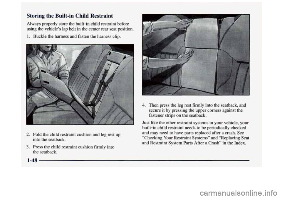 BUICK CENTURY 1997 Repair Manual Storing  the Built-in Child Restraint 
Always  properly  store  the  built-in  child  restraint  before 
using  the  vehicle’s  lap belt  in the  center  rear  seat  position. 
1. Buckle  the harnes