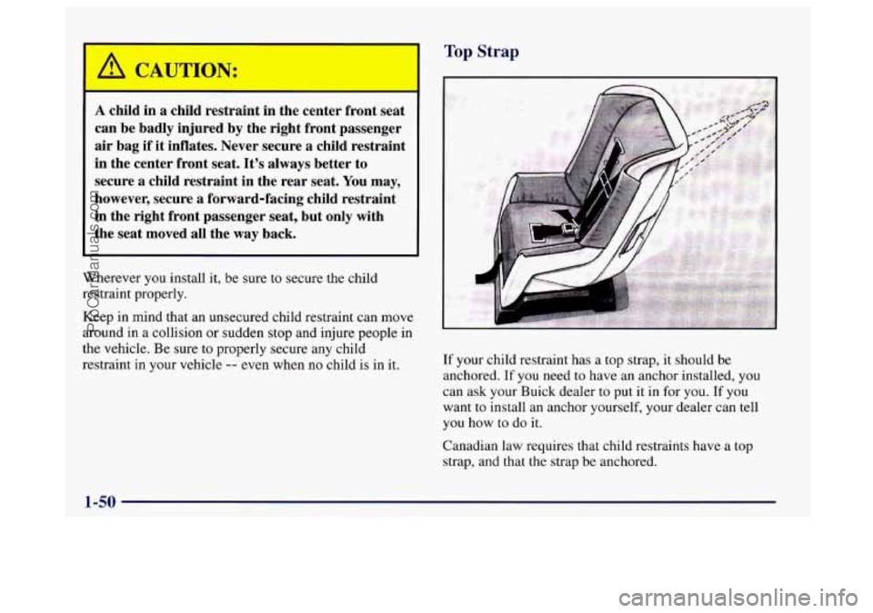 BUICK CENTURY 1997 Repair Manual A child in a child  restraint  in  the  center front seat 
can  be badly  injured  by the right  front passenger 
air bag if it inflates.  Never  secure a child restraint 
in  the center  front seat. 