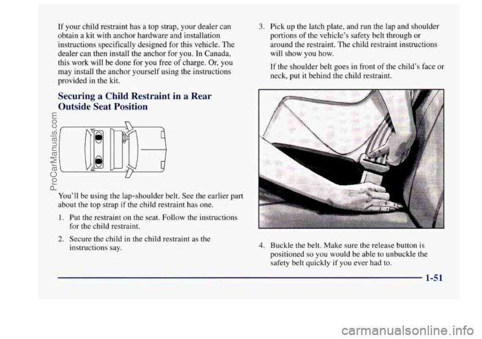 BUICK CENTURY 1997 Repair Manual If your  child  restraint  has  a  top  strap,  your dealer  can 
obtain  a  kit with anchor hardware and  installation 
instructions  specifically designed  for this vehicle.  The 
dealer  can then  