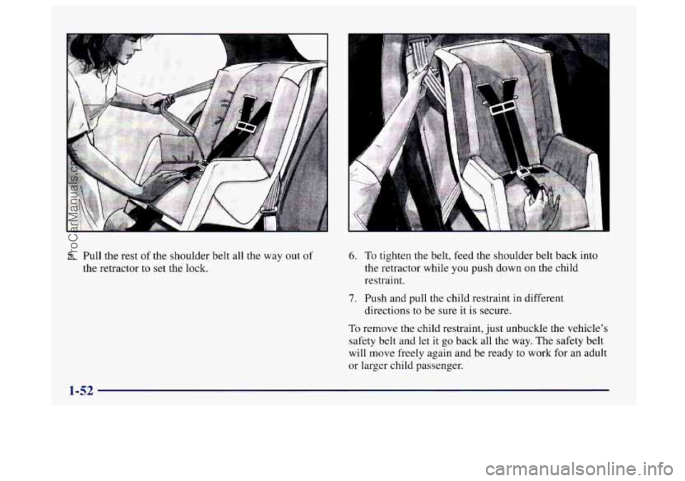 BUICK CENTURY 1997 Repair Manual 5. Pull the rest of the shoulder  belt all the  way out of 
the retractor to set the  lock. 
6. To tighten the belt, feed  the shoulder belt back into 
the retractor while  you push down on  the child