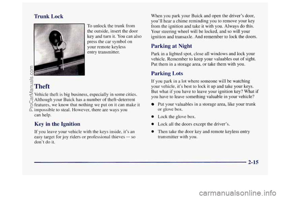 BUICK CENTURY 1997 Owners Manual Trunk Lock
To unlock the trunk from
the outside, insert the door
key and turn
it. You can also
press the car symbol on
your remote keyless
entry transmitter.
Theft
Vehicle theft is big BUICK CENTURY 1997 Owners Manual Trunk Lock
To unlock the trunk from
the outside, insert the door
key and turn
it. You can also
press the car symbol on
your remote keyless
entry transmitter.
Theft
Vehicle theft is big