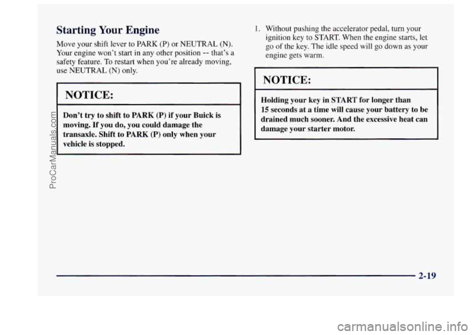 BUICK CENTURY 1997  Owners Manual Starting Your Engine 
Move your shift  lever  to  PARK (P) or NEUTRAL (N). 
Your engine  won’t start in any  other position -- that’s  a 
safety  feature.  To restart  when  you’re already movin