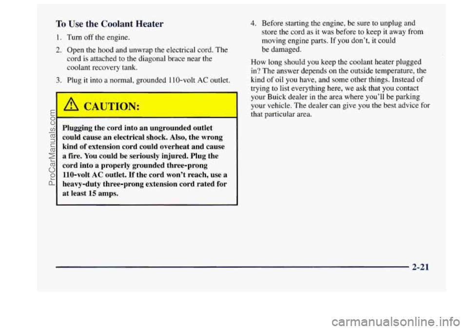 BUICK CENTURY 1997  Owners Manual To Use the Coolant Heater 
1. Turn off the  engine. 
2. Open  the hood and unwrap the  electrical cord. The 
cord 
is attached to the  diagonal  brace  near the 
coolant  recovery  tank. 
3. Plug it  