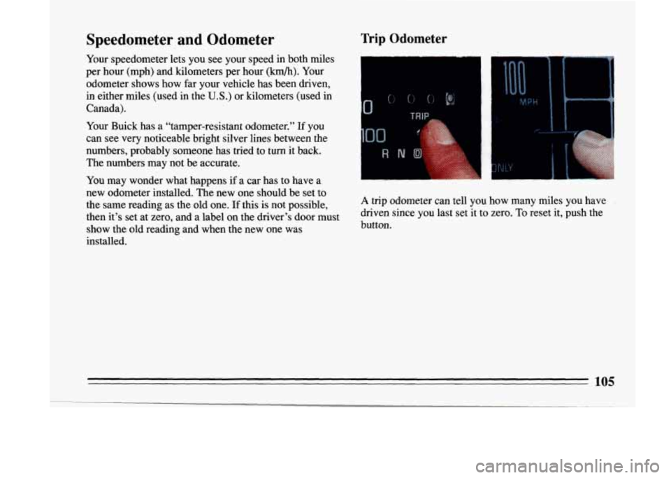 BUICK LESABRE 1993  Owners Manual Speedometer and Odometer 
Your speedometer  lets you  see your  speed  in  both  miles 
per  hour  (mph)  and  kilometers  per  hour  (km/h).  Your 
odometer  shows  how  far  your  vehicle  has  been