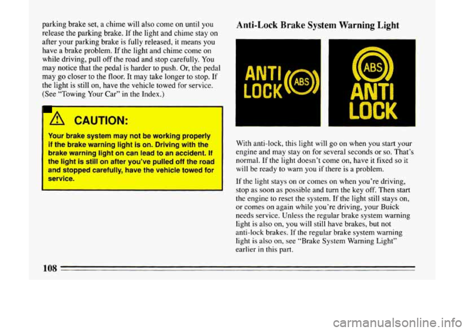BUICK LESABRE 1993  Owners Manual parking brake set,  a  chime will also come on until you 
release the parking brake.  If the light and  chime stay on 
after  your parking  brake is 
fully released,  it means you 
have  a  brake prob