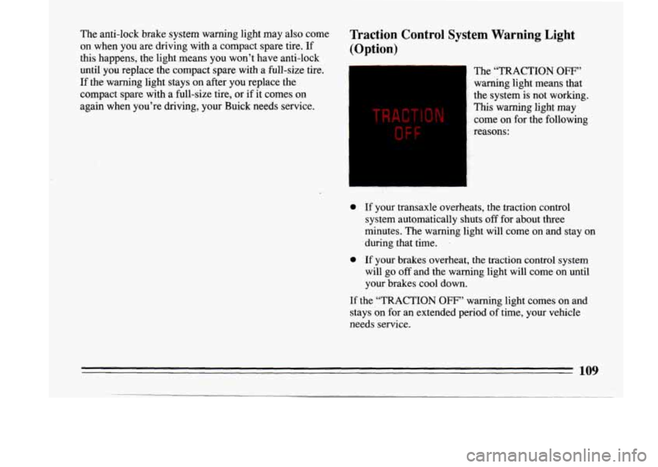 BUICK LESABRE 1993  Owners Manual The  anti-lock  brake  system  warning  light  may also come Traction  Control  System  Warning  Light 
on  when  you  are  driving  with  a  compact  spare  tire. If (Option) 
this  happens,  the  li