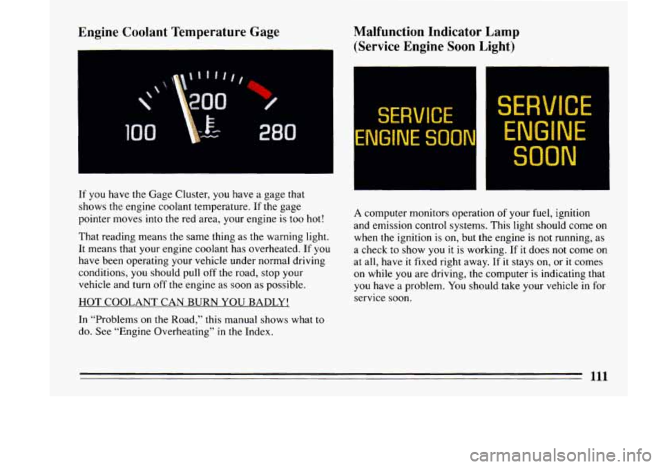 BUICK LESABRE 1993  Owners Manual Engine Coolant Temperature Gage 
If you  have  the Gage Cluster,  you have  a  gage  that 
shows  the  engine  coolant temperature.  If the  gage 
pointer  moves into the  red area,  your engine 
is t