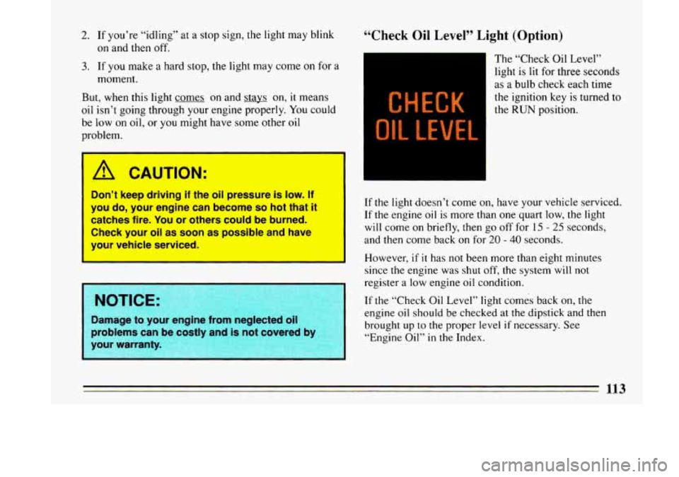 BUICK LESABRE 1993  Owners Manual 2. If you’re  “idling” at a  stop  sign,  the light  may blink 
3. If you make  a  hard stop,  the  light may  come on for a 
on and then off. 
moment. 
But, when  this  light  comes 
on and  st