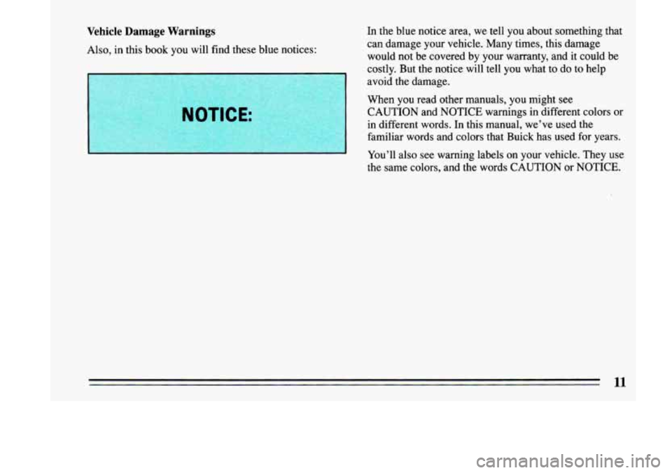BUICK LESABRE 1993 User Guide Vehicle Damage Warnings 
Also, in this book  you  will  find these  blue  notices:  In 
the  blue  notice  area,  we tell  you  about  somethmg that 
can  damage  your vehicle.  Many times,  this dama