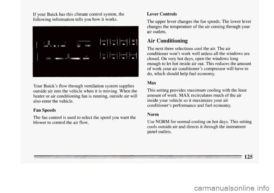 BUICK LESABRE 1993  Owners Manual If your Buick has  this  climate  control  system, the 
following  information  tells you how  it works. 
Your  Buicks  flow through  ventilation  system  supplies 
outside  air  into 
the vehicle wh