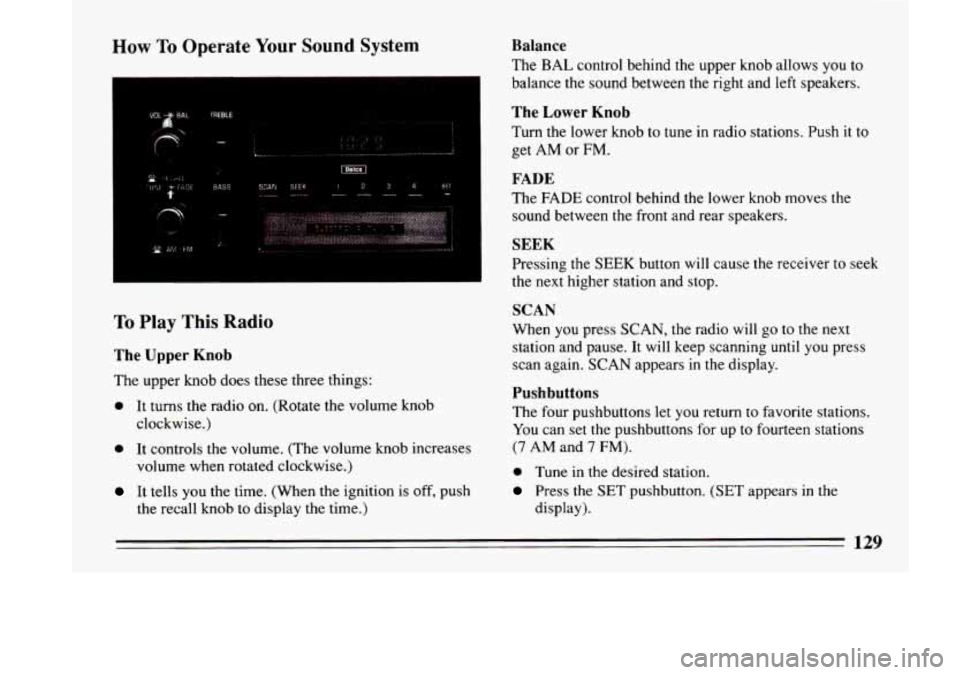 BUICK LESABRE 1993  Owners Manual How To Operate Your Sound  System 
SCAN SEEK i234 SEI ---- _--- - 
,. 
I 
To Play This Radio 
The  Upper  Knob 
The upper  knob  does  these  three  things: 
0 It turns  the radio on. (Rotate  the vol
