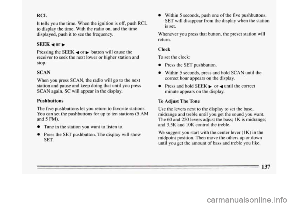BUICK LESABRE 1993  Owners Manual RCL 
It tells you the time.  When  the  ignition is off, push RCL 
to  display  the time. With  the  radio on, and the  time 
displayed,  push it to  see  the  frequency. 
SEEK 4 or b 
Pressing  the S
