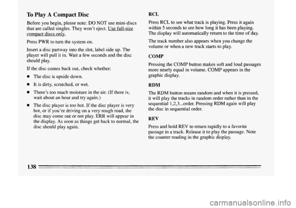 BUICK LESABRE 1993  Owners Manual To Play A Compact Disc 
Before you begin, please note: DO NOT use mini-discs 
that  are  called singles.  They won’t  eject. Use full-size 
compact  discs  only. 
Press  PWR 
to turn the system on. 