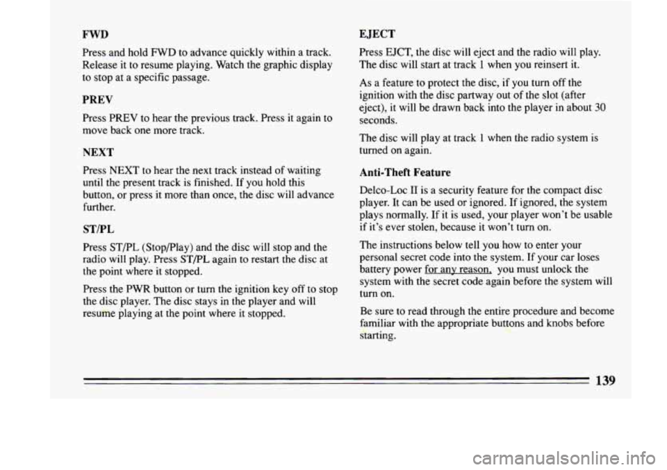 BUICK LESABRE 1993  Owners Manual FWD 
Press  and  hold FWD to  advance  quickly  within a track. 
Release  it  to  resume  playing.  Watch 
the graphic  display 
to  stop  at a specific  passage. 
PREV 
Press  PREV  to  hear  the pre