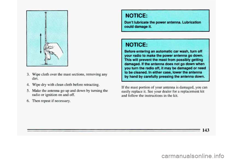BUICK LESABRE 1993  Owners Manual 3. Wipe cloth over the mast sections, removing any 
4. Wipe dry with  clean cloth before retracting. 
dirt. 
5. Make the antenna 
go up and down by turning  the 
6. Then repeat  if necessary. 
radio 
