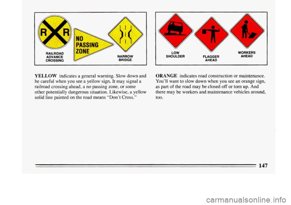 BUICK LESABRE 1993  Owners Manual I I 
RAILROAD ADVANCE 
CROSSING 
A 
BRIDGE 
YELLOW indicates  a general  warning.  Slow down  and 
be careful when  you see a yellow sign.  It may  signal 
a 
railroad  crossing  ahead,  a no passing 