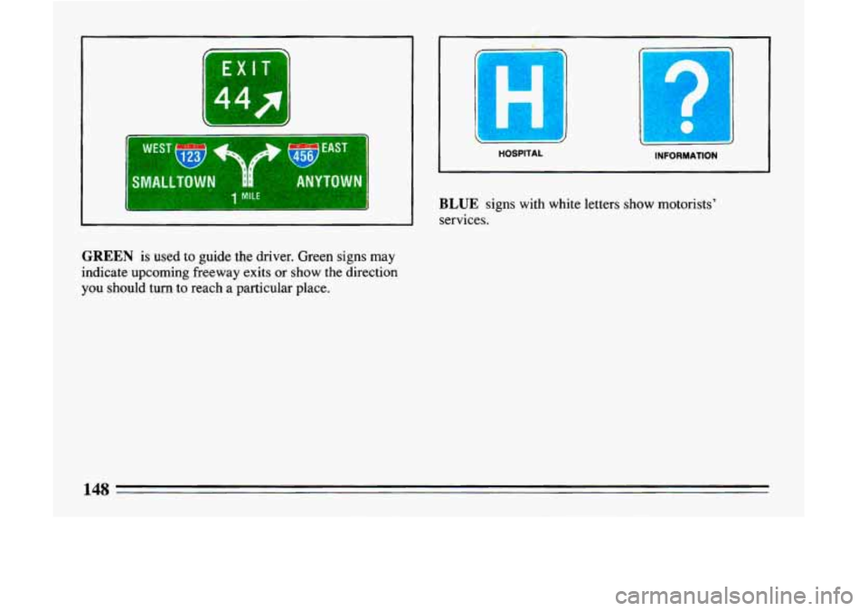 BUICK LESABRE 1993  Owners Manual J-L 44f 
I 
---- 
I HOSPITAL 
~ 
INFORMATION 
BLUE signs with white  letters  show  motorists’ 
services. 
GREEN is used to guide  the  driver.  Green  signs  may 
indicate  upcoming  freeway  exits