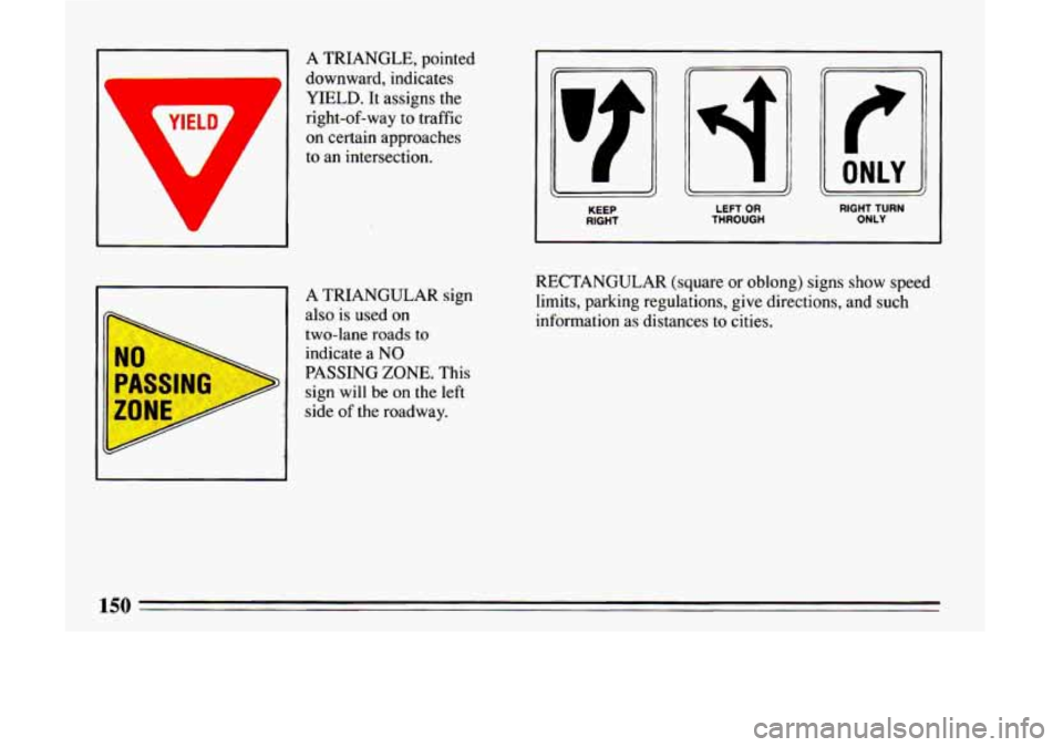 BUICK LESABRE 1993  Owners Manual ~ A TRIANGLE,  pointed 
1 downward,  indicates 
YIELD.  It  assigns  the 
right-of-way 
to traffic 
on  certain  approaches 
to  an  intersection. 
“t - ‘c 
L1 
-J 
KEEP  LEFT OR RIGHT TURN RIGHT 