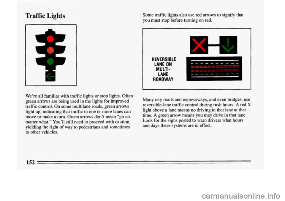 BUICK LESABRE 1993  Owners Manual Traffic Lights Some traffic lights  also use red arrows  to  signify that 
you  must  stop  before  turning on red. 
REVERSIBLE 
LANE  ON 
LANE 
ROADWAY  MULTI- 
x 
-. 
-. 
We’re 
all familiar  with