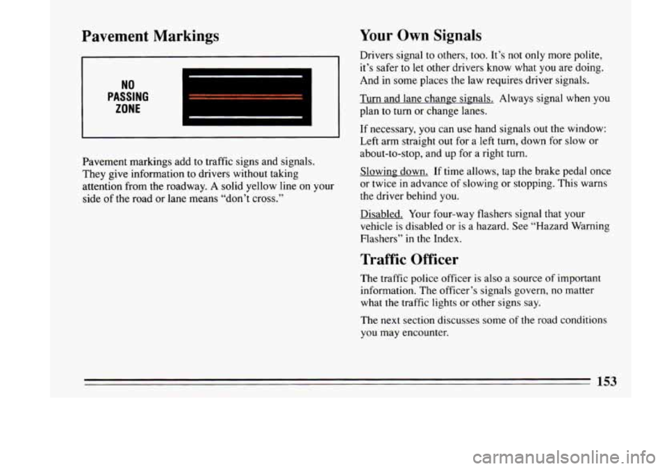 BUICK LESABRE 1993  Owners Manual Pavement  Markings 
NO 
PASSING 
ZONE 
Pavement  markings  add to traffic signs and signals. 
They  give  information  to drivers  without taking 
attention  from  the  roadway. A solid yellow  line o