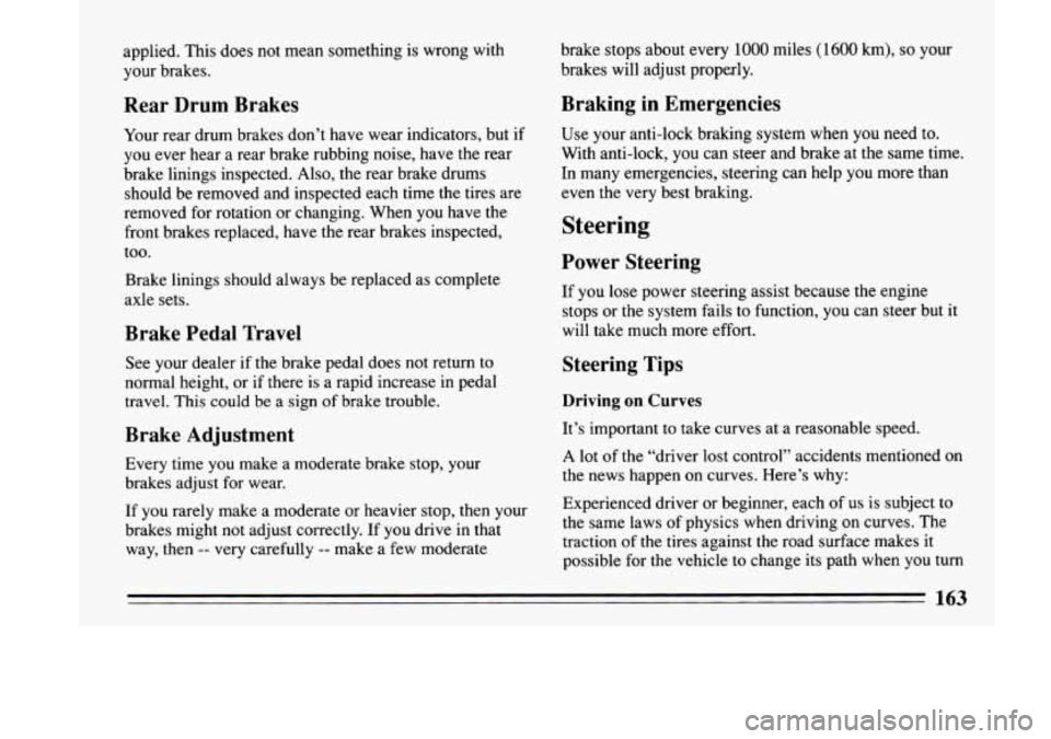 BUICK LESABRE 1993  Owners Manual applied. This does  not  mean  something  is  wrong  with 
your brakes. 
Rear  Drum  Brakes 
Your rear  drum  brakes  don’t  have  wear  indicators,  but  if 
you  ever  hear 
a rear  brake  rubbing