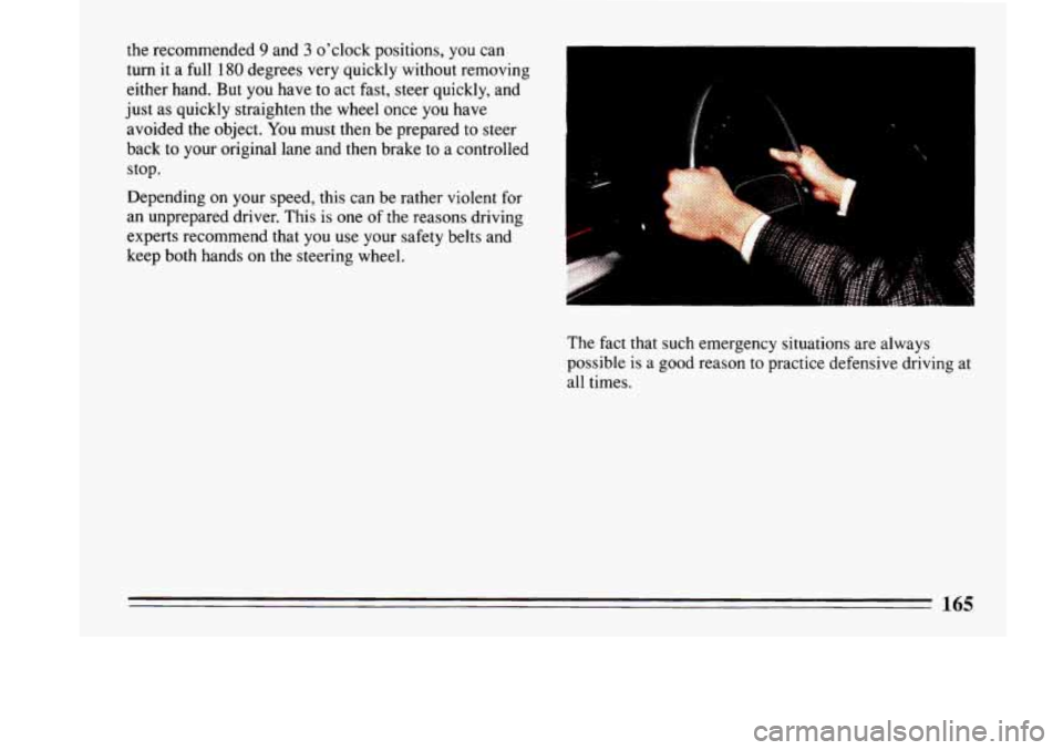 BUICK LESABRE 1993  Owners Manual the  recommended 9 and 3 oclock  positions, you can 
turn 
it a  full 180 degrees  very quickly  without  removing 
either  hand. But  you  have  to  act  fast,  steer  quickly, and 
just  as  quickl