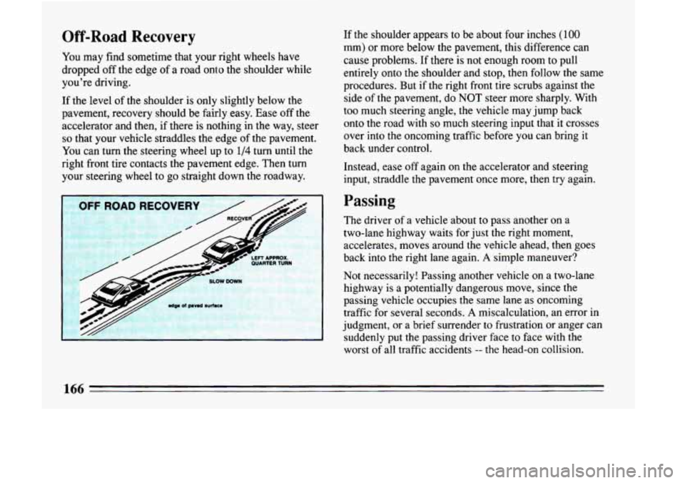 BUICK LESABRE 1993  Owners Manual Off-Road  Recovery 
You may find sometime  that your right wheels  have 
dropped  off the  edge 
of a road  onto  the  shoulder  while 
you’re driving. 
If  the  level  of the  shoulder  is  only  s