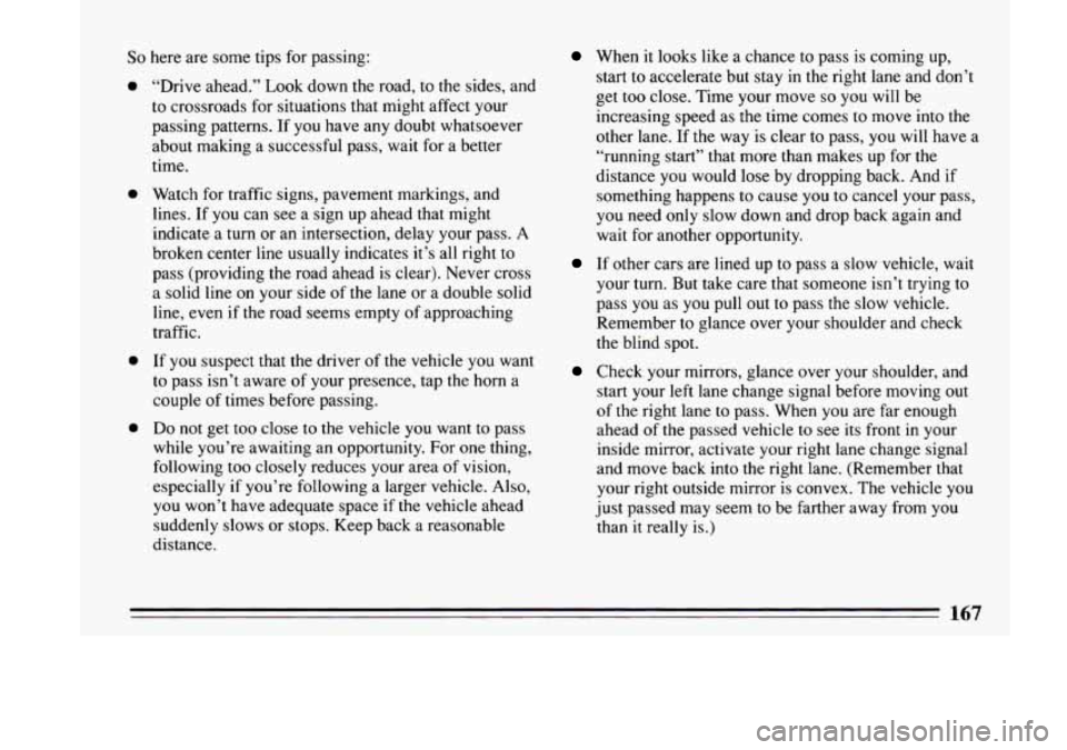 BUICK LESABRE 1993  Owners Manual So here are some  tips  for  passing: 
0 
0 
0 
0 
“Drive ahead.”  Look  down the road,  to  the sides,  and 
to  crossroads  for situations  that  might  affect your 
passing  patterns. 
If you h