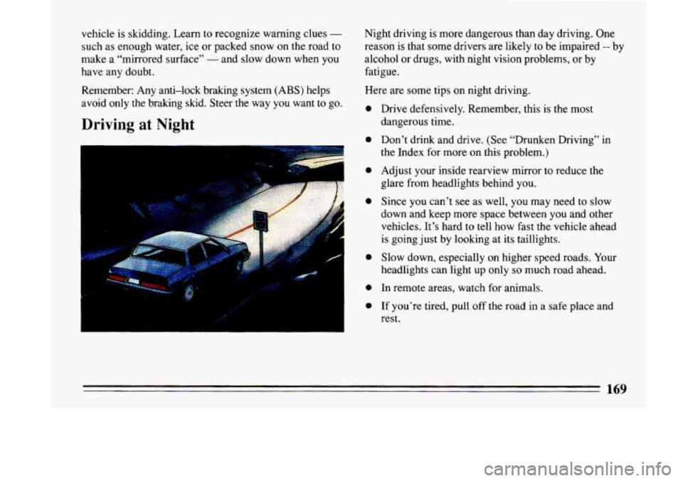 BUICK LESABRE 1993 Owners Manual vehicle is skidding. Learn to recognize warning clues -
such as enough water, ice or packed snow on the road to
make a “mirrored surface”
- and slow down when you
have any doubt BUICK LESABRE 1993 Owners Manual vehicle is skidding. Learn to recognize warning clues -
such as enough water, ice or packed snow on the road to
make a “mirrored surface”
- and slow down when you
have any doubt