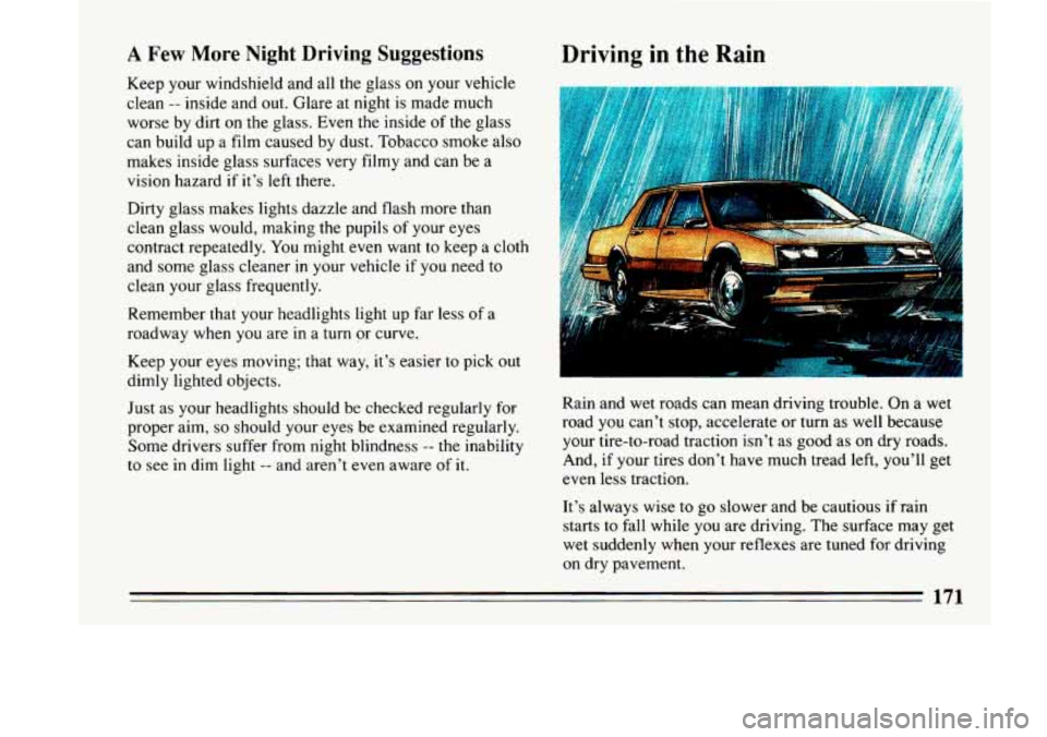 BUICK LESABRE 1993 Owners Manual A Few More Night Driving Suggestions
Keep your windshield and all the glass on your vehicle
clean
-- inside and out. Glare at night is made much
worse by dirt on the glass. Even th BUICK LESABRE 1993 Owners Manual A Few More Night Driving Suggestions
Keep your windshield and all the glass on your vehicle
clean
-- inside and out. Glare at night is made much
worse by dirt on the glass. Even th
