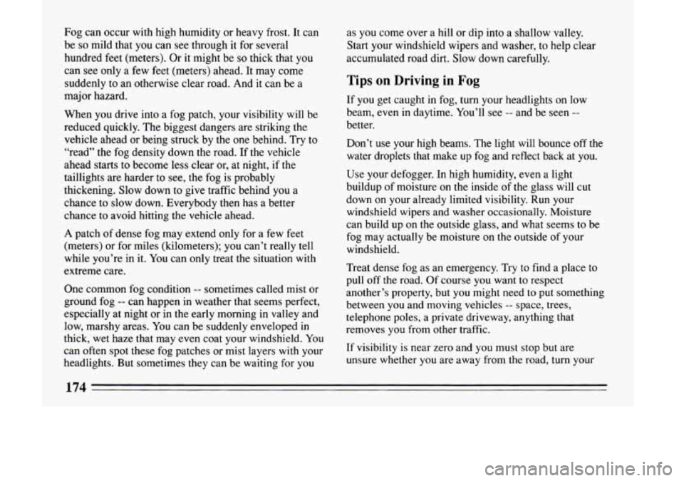 BUICK LESABRE 1993 Owners Manual Fog can occur with high humidity or heavy frost. It can
be so mild that you can see through it for several
hundred feet (meters). Or it might be
so thick that you
can see only a few feet BUICK LESABRE 1993 Owners Manual Fog can occur with high humidity or heavy frost. It can
be so mild that you can see through it for several
hundred feet (meters). Or it might be
so thick that you
can see only a few feet