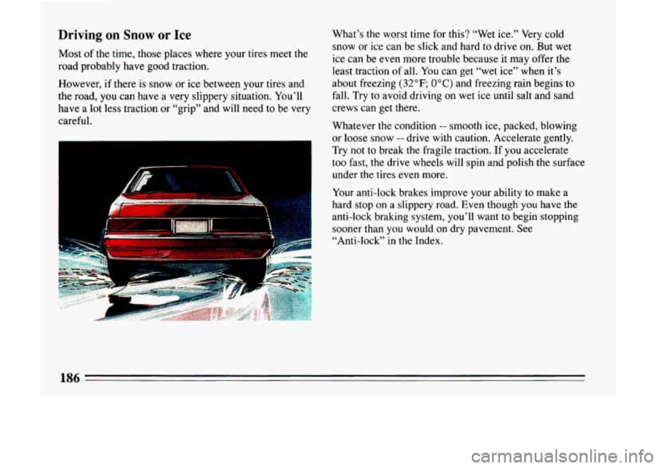 BUICK LESABRE 1993  Owners Manual Driving on Snow or Ice 
Most of the  time, those places where  your tires meet  the 
road  probably  have good traction. 
However,  if there  is  snow  or ice  between  your tires and 
the  road, 
you