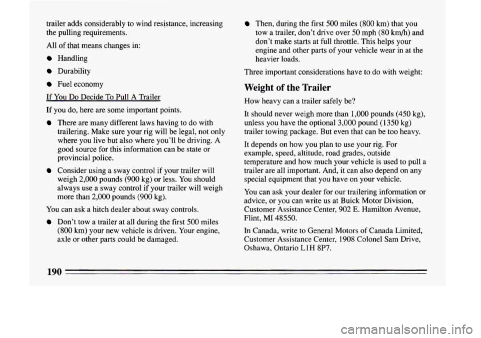 BUICK LESABRE 1993 Owners Manual trailer adds considerably to wind resistance, increasing the pulling requirements.
All
of that means changes in:
Handling
Durability
Fuel economy
If You Do Decide To Pull A Trailer BUICK LESABRE 1993 Owners Manual trailer adds considerably to wind resistance, increasing the pulling requirements.
All
of that means changes in:
Handling
Durability
Fuel economy
If You Do Decide To Pull A Trailer