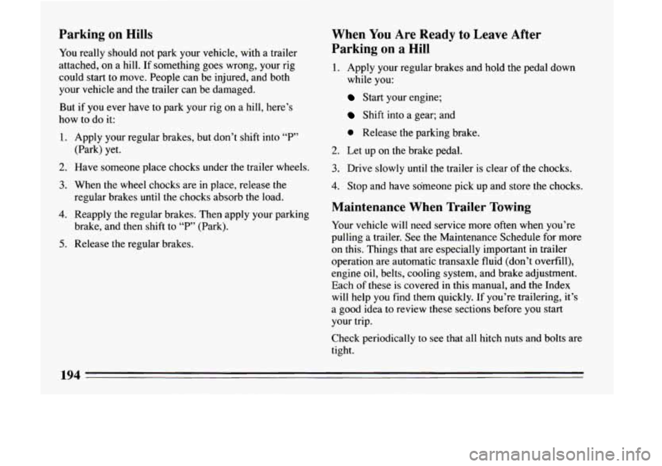 BUICK LESABRE 1993 Owners Manual Parking on Hills
You really should not park your vehicle, with a trailer
attached, on a hill. If something goes wrong, your rig
could start to move. People can be injured, a BUICK LESABRE 1993 Owners Manual Parking on Hills
You really should not park your vehicle, with a trailer
attached, on a hill. If something goes wrong, your rig
could start to move. People can be injured, a
