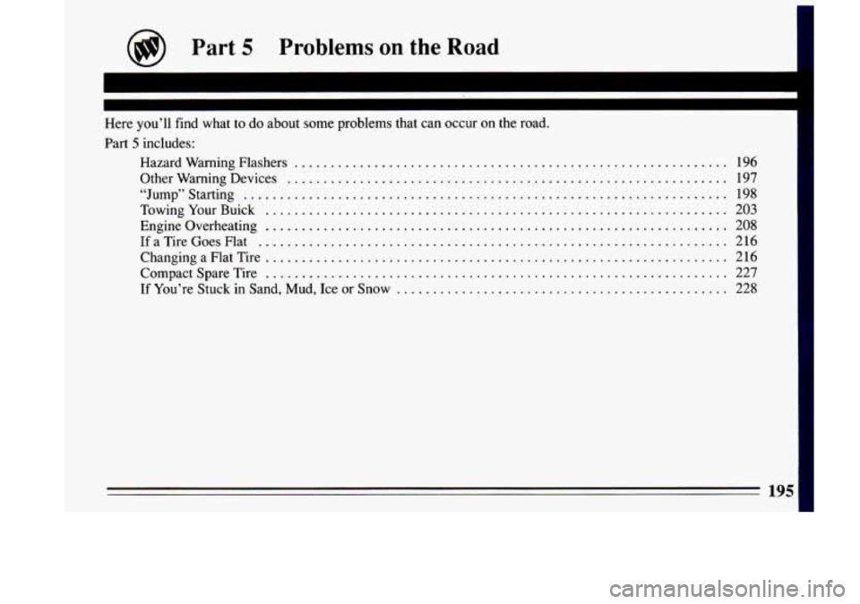 BUICK LESABRE 1993  Owners Manual @ Part 5 Problems on the  Road 
Here  you’ll  find  what  to do about  some  problems 
Part 5 includes: 
Hazard  Warning  Flashers 
.............. 
Other  Warning  Devices ............... 
“Jump�