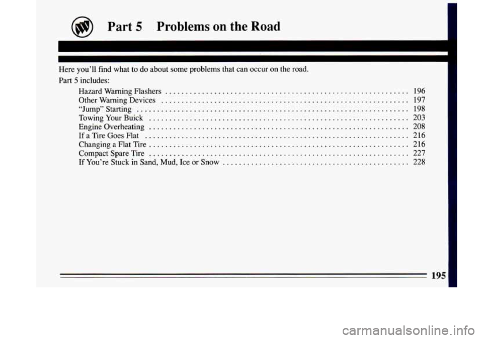 BUICK LESABRE 1993 Owners Manual @ Part 5 Problems on the Road
Here you’ll find what to do about some problems
Part 5 includes:
Hazard Warning Flashers
..............
Other Warning Devices ...............
“Jump BUICK LESABRE 1993 Owners Manual @ Part 5 Problems on the Road
Here you’ll find what to do about some problems
Part 5 includes:
Hazard Warning Flashers
..............
Other Warning Devices ...............
“Jump