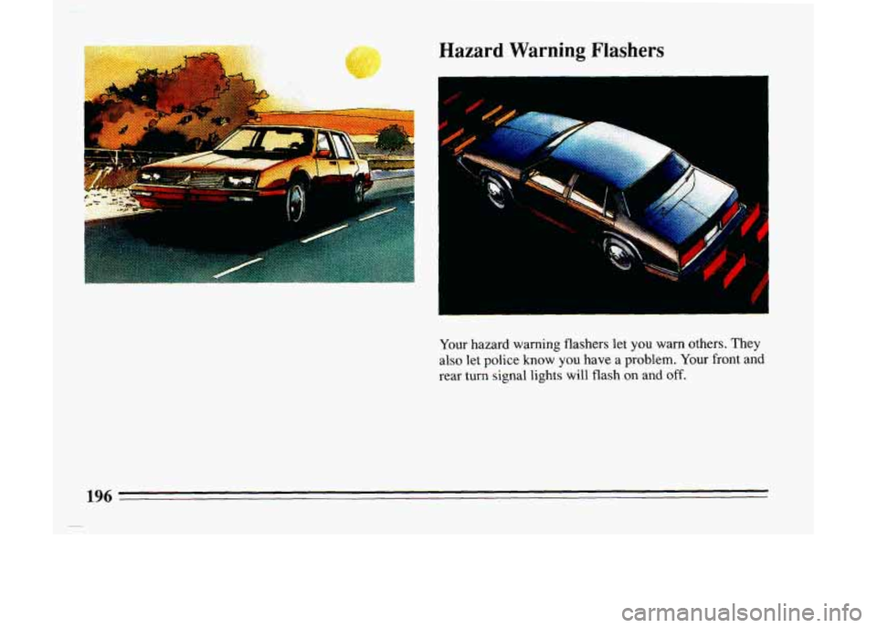 BUICK LESABRE 1993 Owners Manual Hazard Warning Flashers
I
I
.-
Your hazard warning flashers let you warn others. They
also
let police know you have a problem. Your front and
rear turn signal lights will flash on
and BUICK LESABRE 1993 Owners Manual Hazard Warning Flashers
I
I
.-
Your hazard warning flashers let you warn others. They
also
let police know you have a problem. Your front and
rear turn signal lights will flash on
and