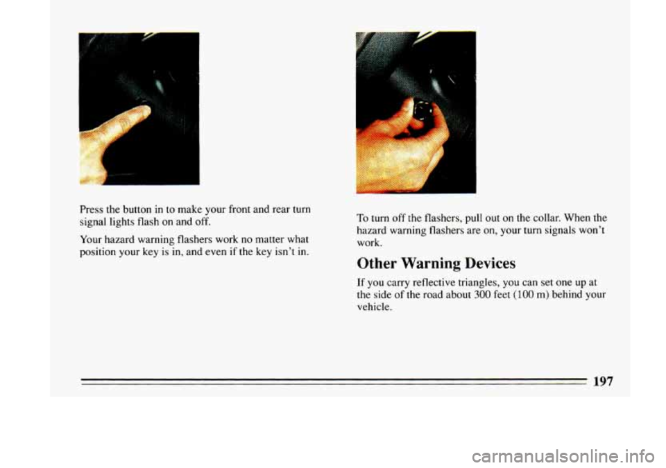 BUICK LESABRE 1993 Owners Manual Press the button in to make your front and rear turn
signal lights flash on and
off.
Your hazard warning flashers work no matter what
position your key
is in, and even if the key BUICK LESABRE 1993 Owners Manual Press the button in to make your front and rear turn
signal lights flash on and
off.
Your hazard warning flashers work no matter what
position your key
is in, and even if the key