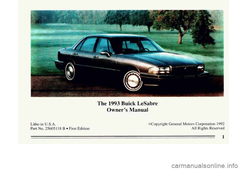 BUICK LESABRE 1993  Owners Manual Litho in U.S.A. 
Part No. 25605118 B First  Edition 
The 1993 Buick LeSabre 
Owner’s  Manual 
@Copyright  General  Motors  Corporation  1992 
All Rights  Reserved  
