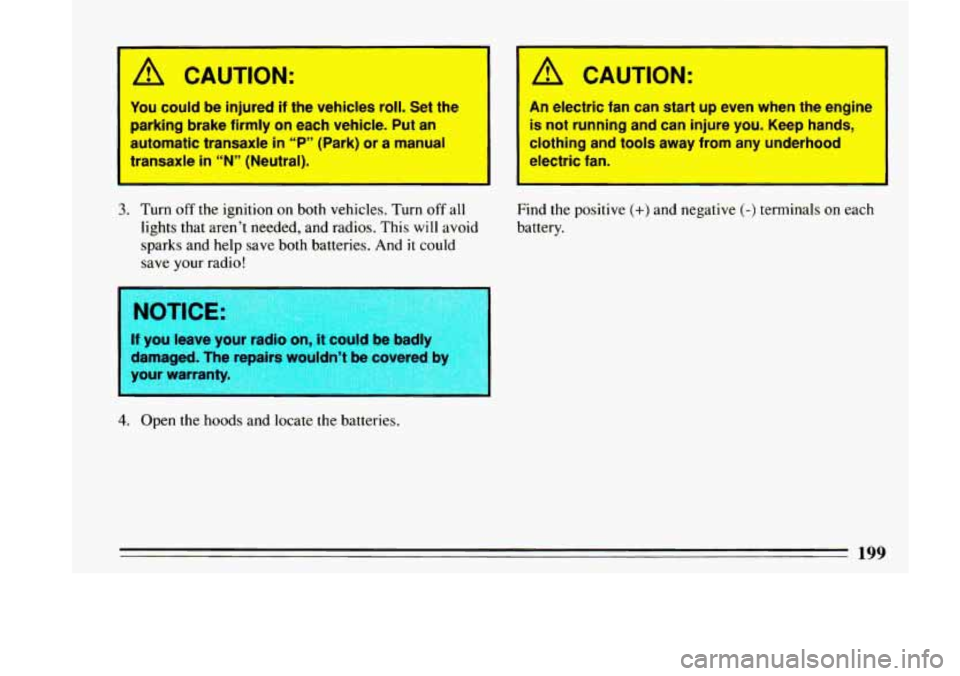 BUICK LESABRE 1993 Owners Manual ’
A CAUTION:
You could be injured if the vehicles roll. Set the
parking brake firmly on each vehicle. Put an
automatic transaxle in
“P” (Park) or a manual
transaxle
in “N” ( BUICK LESABRE 1993 Owners Manual ’
A CAUTION:
You could be injured if the vehicles roll. Set the
parking brake firmly on each vehicle. Put an
automatic transaxle in
“P” (Park) or a manual
transaxle
in “N” (