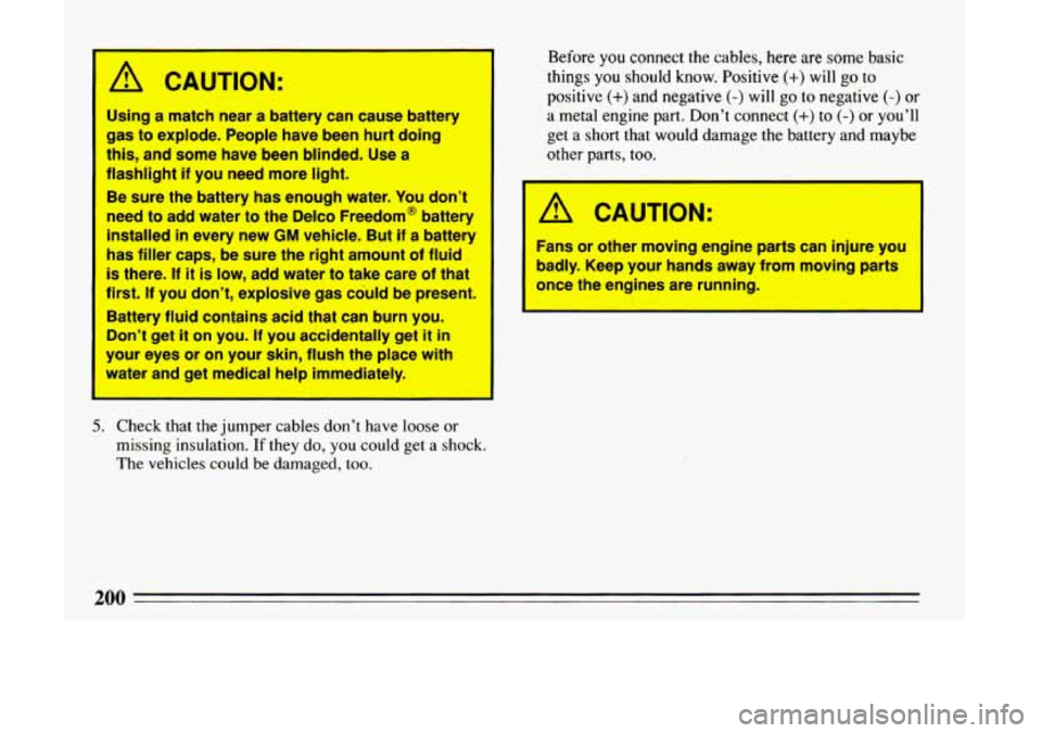 BUICK LESABRE 1993 Owners Manual A CAUTION:
Using a match near a battery can cause battery
gas to explode. People have been hurt doing
this, and some have been blinded. Use a
flashlight
if you need more light BUICK LESABRE 1993 Owners Manual A CAUTION:
Using a match near a battery can cause battery
gas to explode. People have been hurt doing
this, and some have been blinded. Use a
flashlight
if you need more light