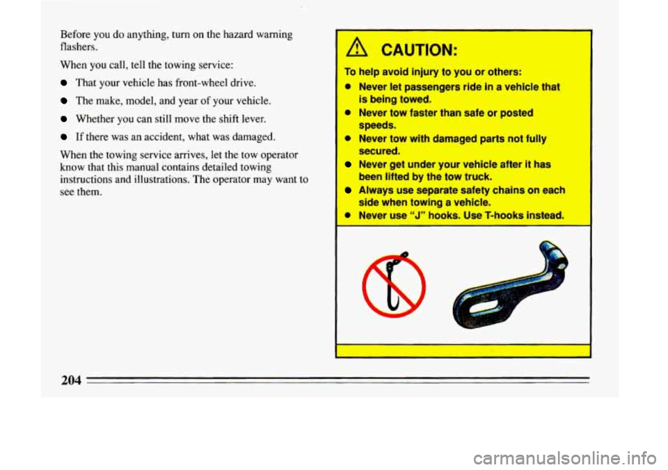 BUICK LESABRE 1993 Owners Manual Before you do anything, turn on the hazard warning
flashers.
When you call, tell the towing service:
That your vehicle has front-wheel drive.
The make, model, and year of yo BUICK LESABRE 1993 Owners Manual Before you do anything, turn on the hazard warning
flashers.
When you call, tell the towing service:
That your vehicle has front-wheel drive.
The make, model, and year of yo