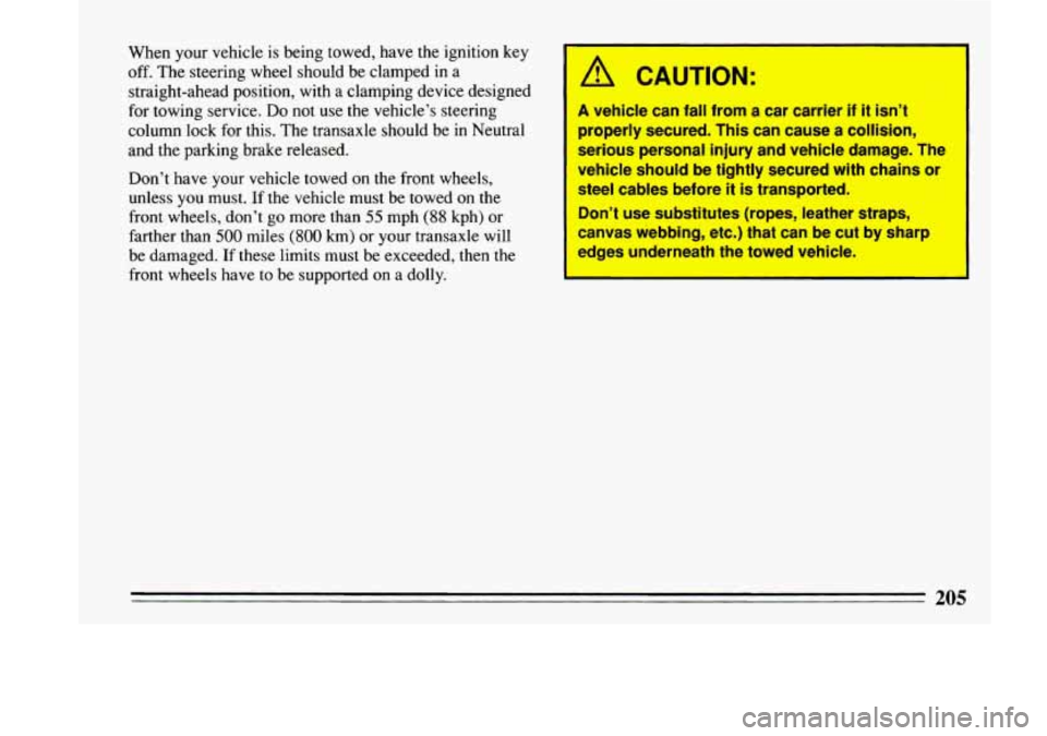 BUICK LESABRE 1993 Owners Manual When your vehicle is being towed, have the ignition key
off. The steering wheel should be clamped in a
straight-ahead position, with a clamping device designed
for towing service.
Do not use the BUICK LESABRE 1993 Owners Manual When your vehicle is being towed, have the ignition key
off. The steering wheel should be clamped in a
straight-ahead position, with a clamping device designed
for towing service.
Do not use the