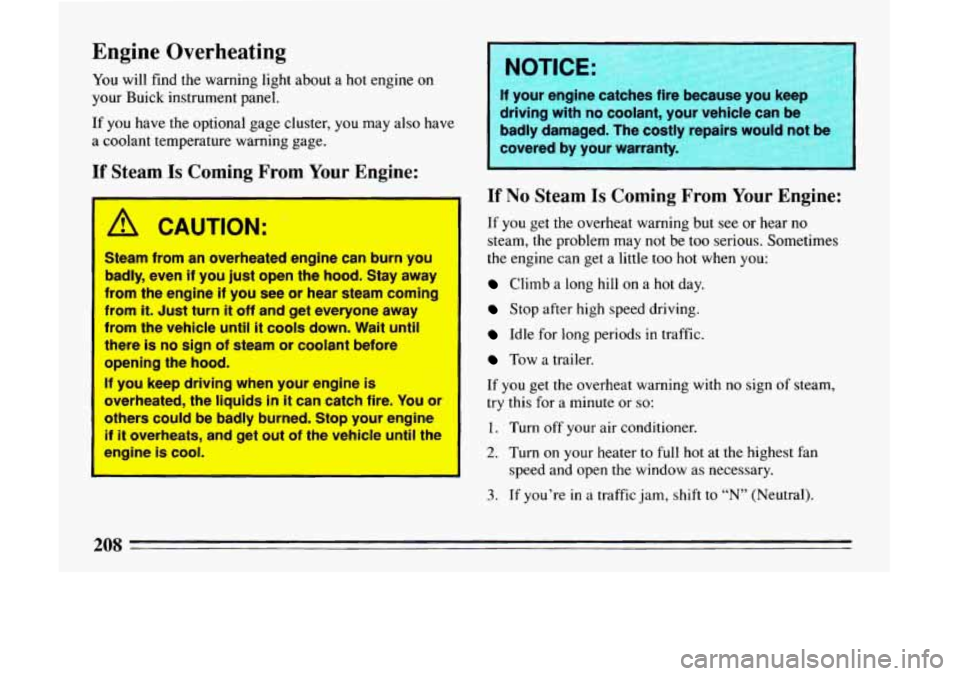 BUICK LESABRE 1993 Owners Manual Engine Overheating
You will find the warning light about a hot engine on
your Buick instrument panel,
If you have the optional gage cluster, you may also have
a coolant temperature warn BUICK LESABRE 1993 Owners Manual Engine Overheating
You will find the warning light about a hot engine on
your Buick instrument panel,
If you have the optional gage cluster, you may also have
a coolant temperature warn