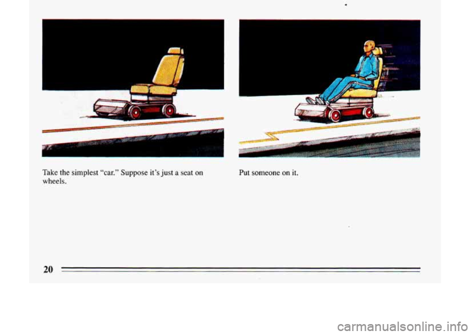 BUICK LESABRE 1993 Owners Manual F 
I L 
Take the simplest “car.” Suppose it’s just a seat on 
wheels.  Put 
someone 
on it. 
20  