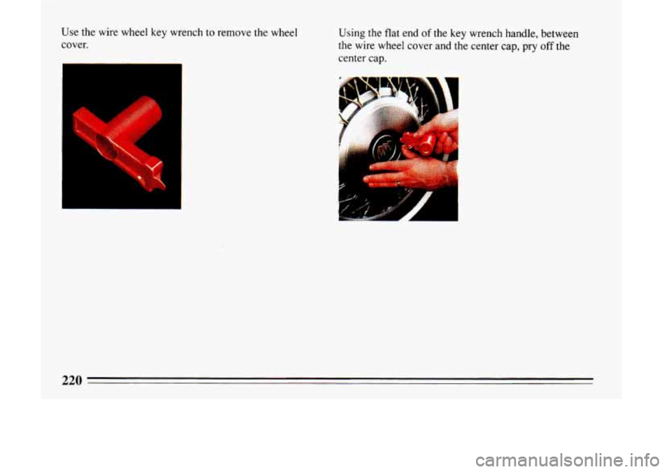 BUICK LESABRE 1993  Owners Manual Use the wire wheel key wrench to remove  the wheel 
cover. 
~ c 
I 
Using the  flat end of the key wrench handle, between 
the wire wheel cover  and  the  center  cap,  pry off the 
center  cap. 
c 
2